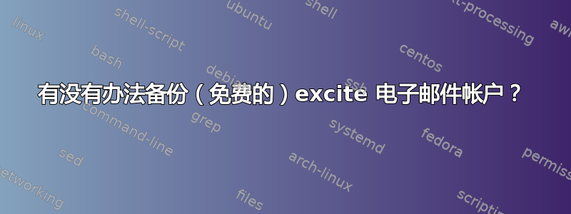 有没有办法备份（免费的）excite 电子邮件帐户？