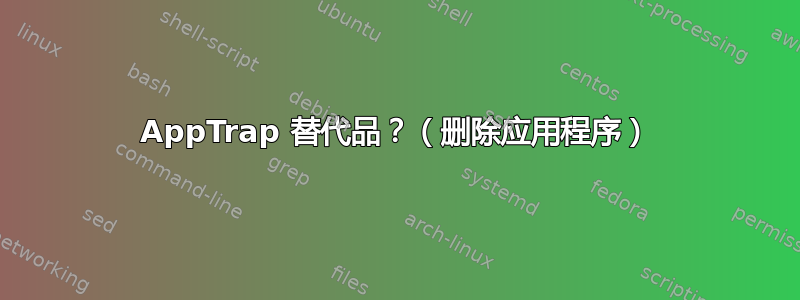 AppTrap 替代品？（删除应用程序）