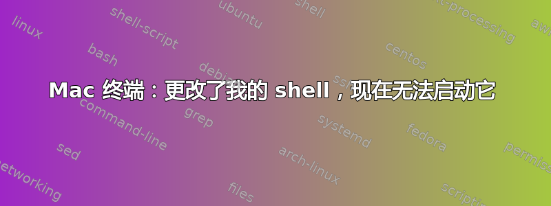 Mac 终端：更改了我的 shell，现在无法启动它