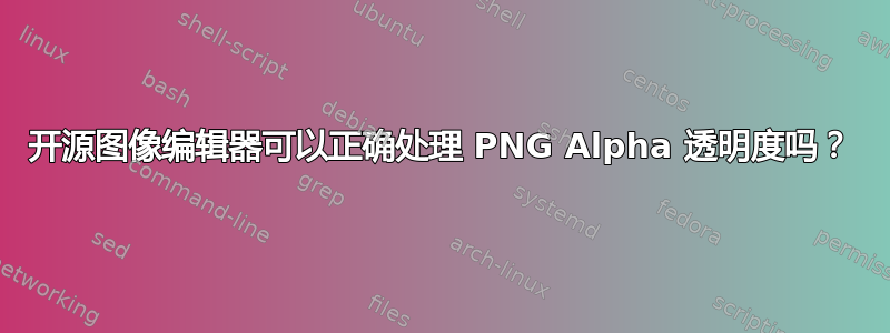 开源图像编辑器可以正确处理 PNG Alpha 透明度吗？