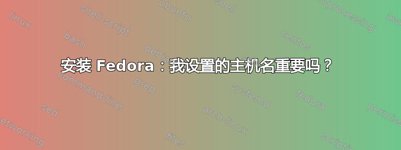 安装 Fedora：我设置的主机名重要吗？