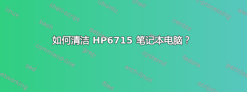 如何清洁 HP6715 笔记本电脑？