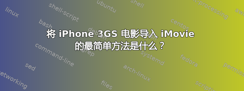 将 iPhone 3GS 电影导入 iMovie 的最简单方法是什么？