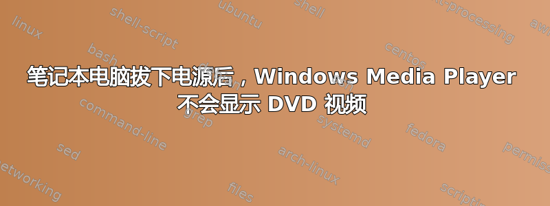 笔记本电脑拔下电源后，Windows Media Player 不会显示 DVD 视频