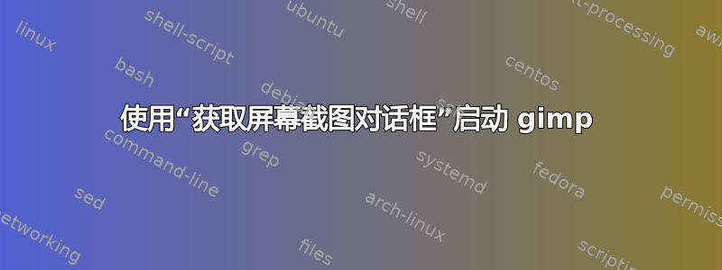 使用“获取屏幕截图对话框”启动 gimp