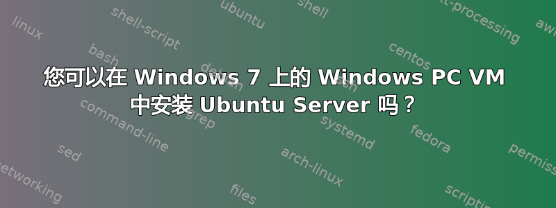 您可以在 Windows 7 上的 Windows PC VM 中安装 Ubuntu Server 吗？