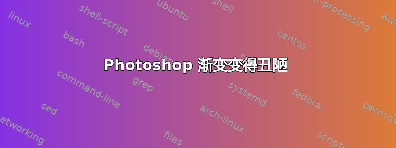 Photoshop 渐变变得丑陋