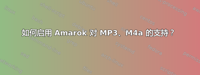 如何启用 Amarok 对 MP3、M4a 的支持？