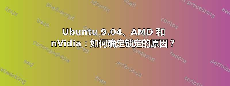 Ubuntu 9.04、AMD 和 nVidia：如何确定锁定的原因？