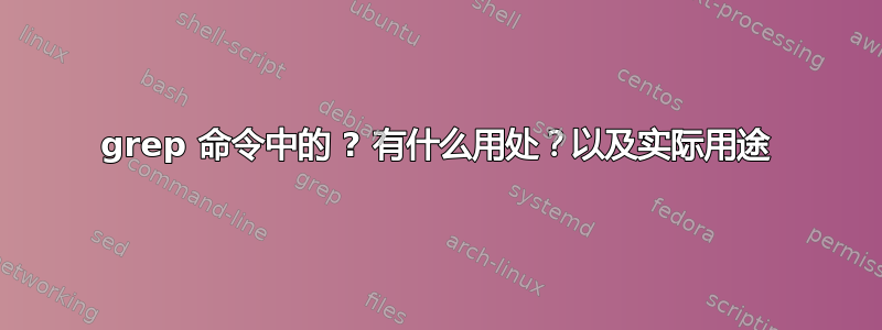 grep 命令中的 ? 有什么用处？以及实际用途