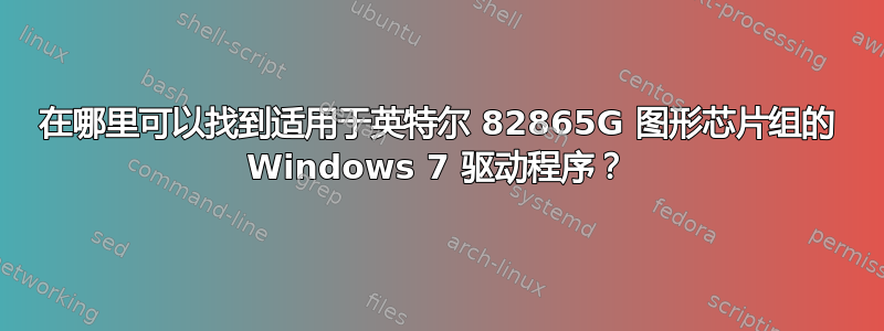 在哪里可以找到适用于英特尔 82865G 图形芯片组的 Windows 7 驱动程序？