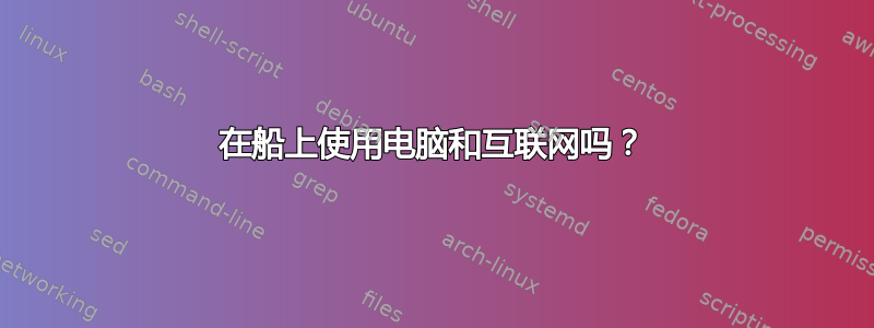 在船上使用电脑和互联网吗？