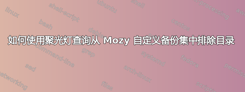 如何使用聚光灯查询从 Mozy 自定义备份集中排除目录