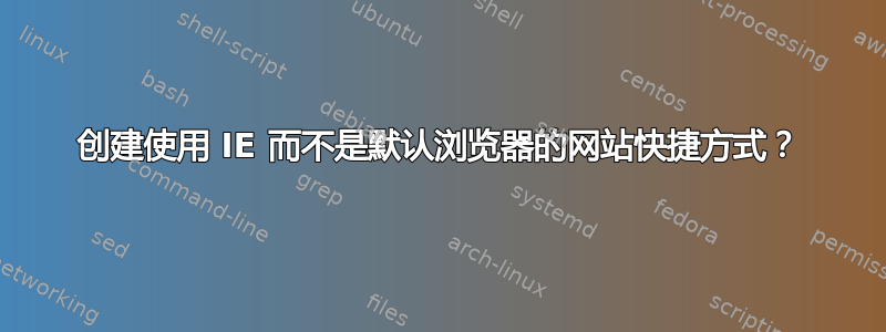 创建使用 IE 而不是默认浏览器的网站快捷方式？