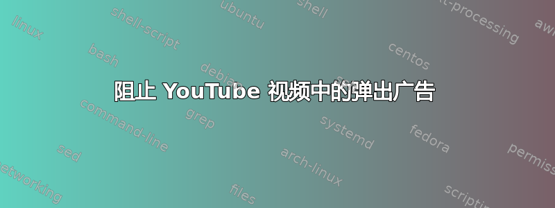 阻止 YouTube 视频中的弹出广告