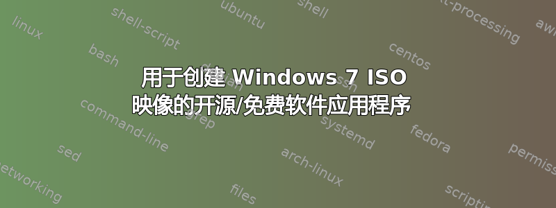 用于创建 Windows 7 ISO 映像的开源/免费软件应用程序 