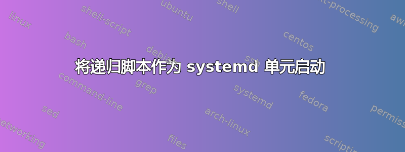 将递归脚本作为 systemd 单元启动