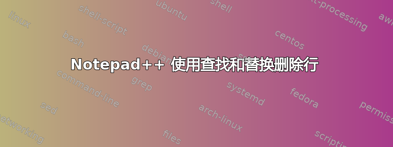 Notepad++ 使用查找和替换删除行