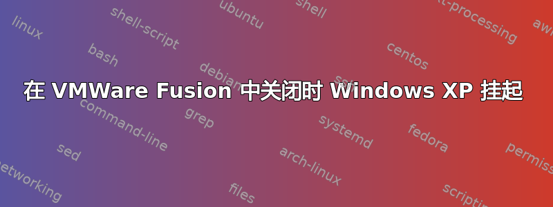 在 VMWare Fusion 中关闭时 Windows XP 挂起