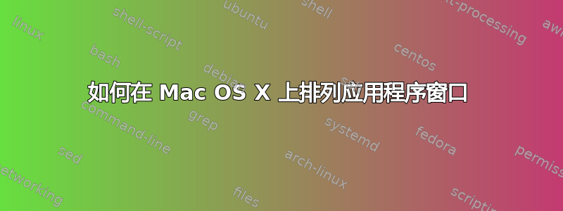 如何在 Mac OS X 上排列应用程序窗口