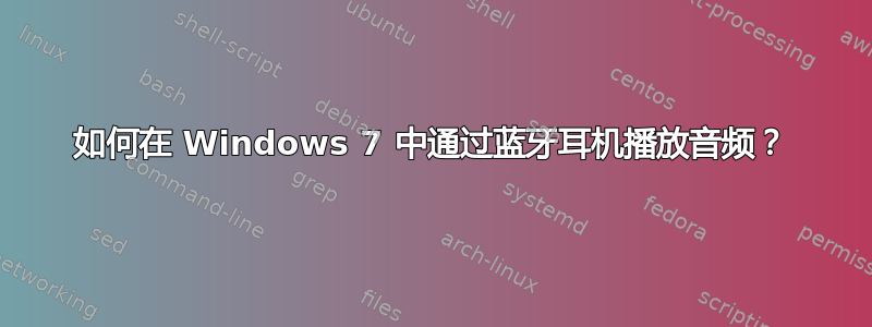 如何在 Windows 7 中通过蓝牙耳机播放音频？