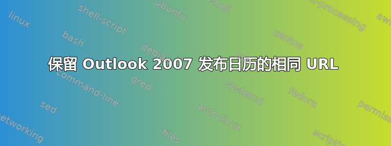 保留 Outlook 2007 发布日历的相同 URL