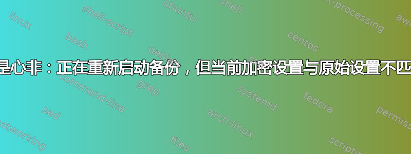 口是心非：正在重新启动备份，但当前加密设置与原始设置不匹配