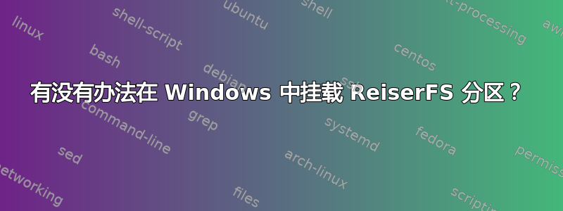 有没有办法在 Windows 中挂载 ReiserFS 分区？