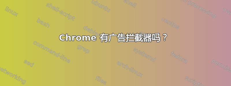 Chrome 有广告拦截器吗？