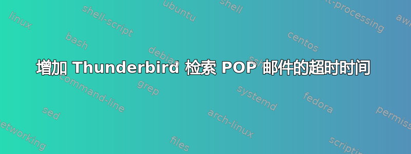 增加 Thunderbird 检索 POP 邮件的超时时间