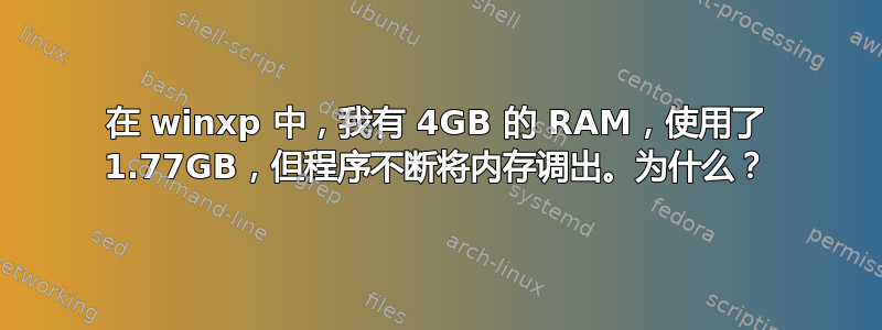 在 winxp 中，我有 4GB 的 RAM，使用了 1.77GB，但程序不断将内存调出。为什么？