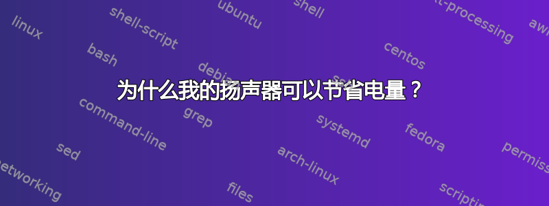 为什么我的扬声器可以节省电量？