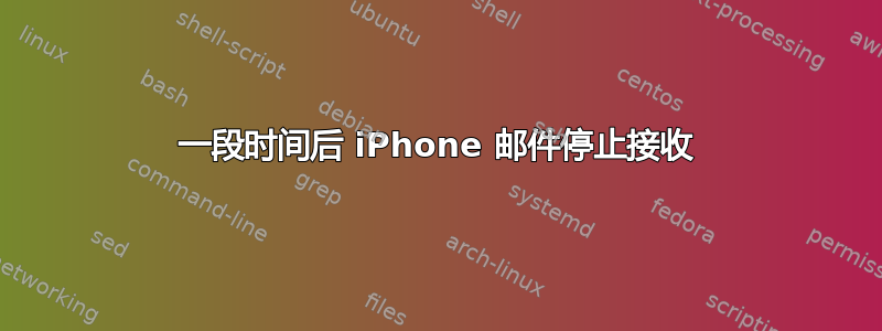 一段时间后 iPhone 邮件停止接收