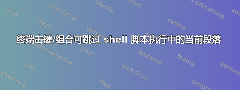 终端击键/组合可跳过 shell 脚本执行中的当前段落