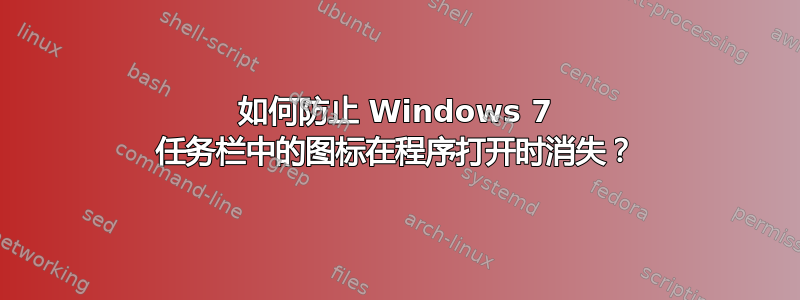 如何防止 Windows 7 任务栏中的图标在程序打开时消失？