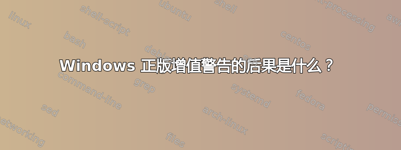 Windows 正版增值警告的后果是什么？