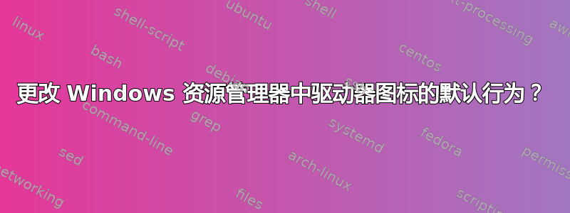 更改 Windows 资源管理器中驱动器图标的默认行为？