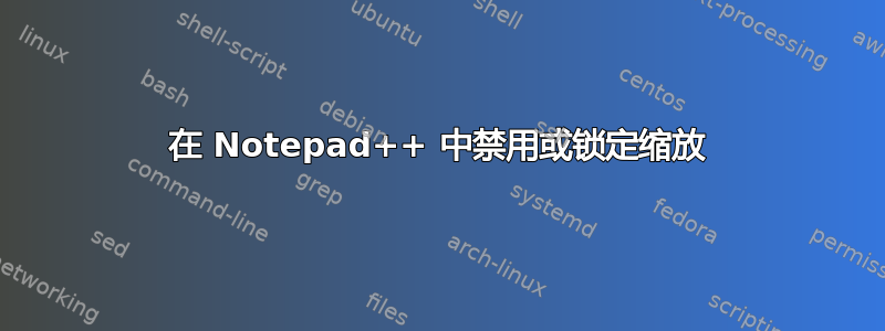 在 Notepad++ 中禁用或锁定缩放