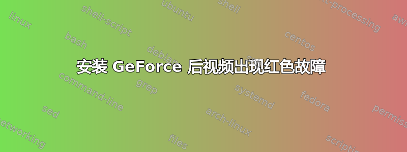 安装 GeForce 后视频出现红色故障