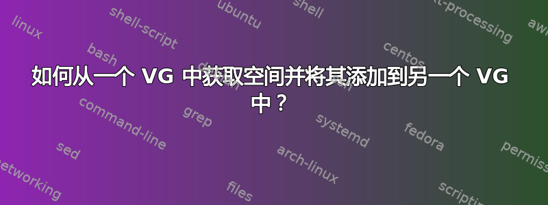 如何从一个 VG 中获取空间并将其添加到另一个 VG 中？