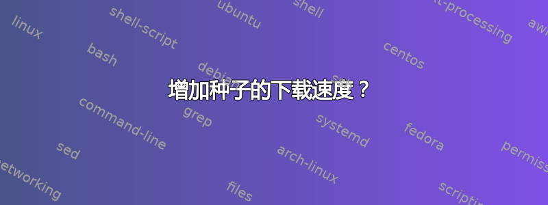 增加种子的下载速度？