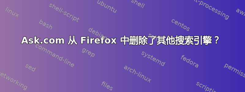 Ask.com 从 Firefox 中删除了其他搜索引擎？