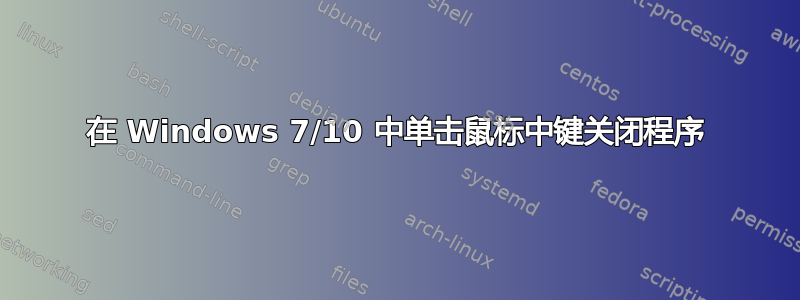 在 Windows 7/10 中单击鼠标中键关闭程序