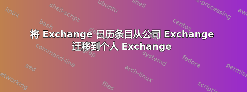 将 Exchange 日历条目从公司 Exchange 迁移到个人 Exchange