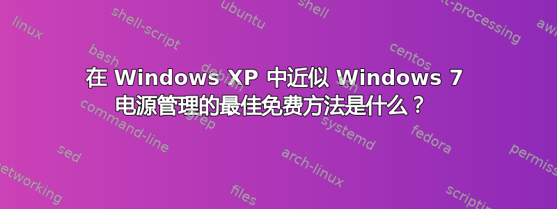 在 Windows XP 中近似 Windows 7 电源管理的最佳免费方法是什么？ 