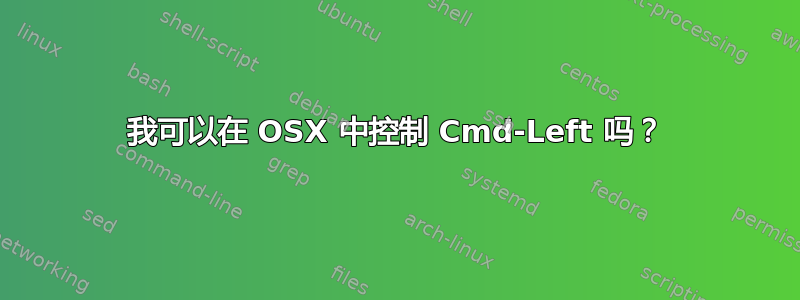 我可以在 OSX 中控制 Cmd-Left 吗？