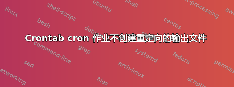 Crontab cron 作业不创建重定向的输出文件