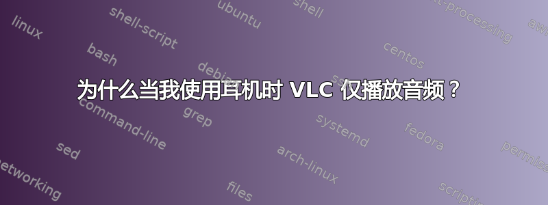 为什么当我使用耳机时 VLC 仅播放音频？