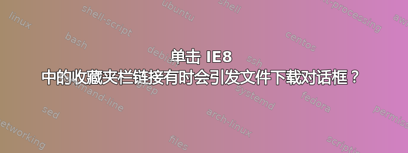 单击 IE8 中的收藏夹栏链接有时会引发文件下载对话框？