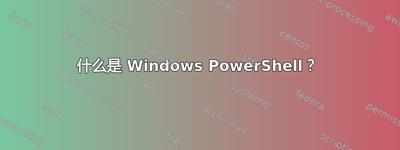 什么是 Windows PowerShell？